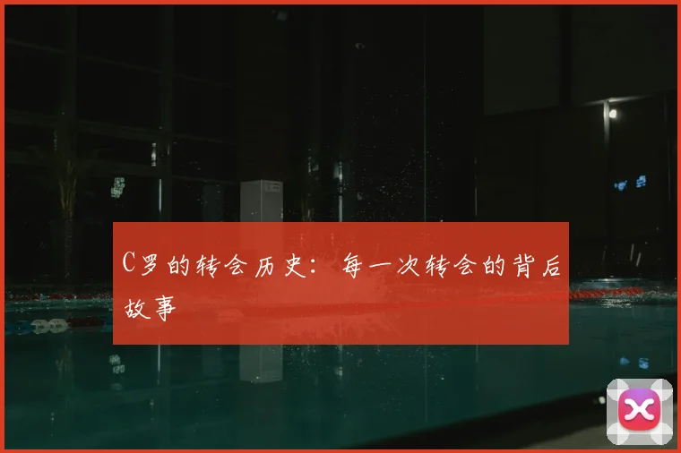 C罗的转会历史:每一次转会的背后故事
