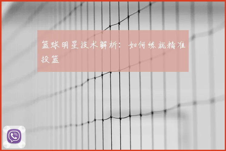 篮球明星技术解析:如何练就精准投篮