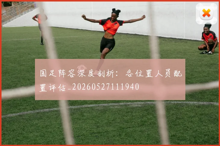 国足阵容深度剖析：各位置人员配置评估_20260527111940