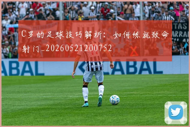 C罗的足球技巧解析:如何练就致命射门_20260521200752