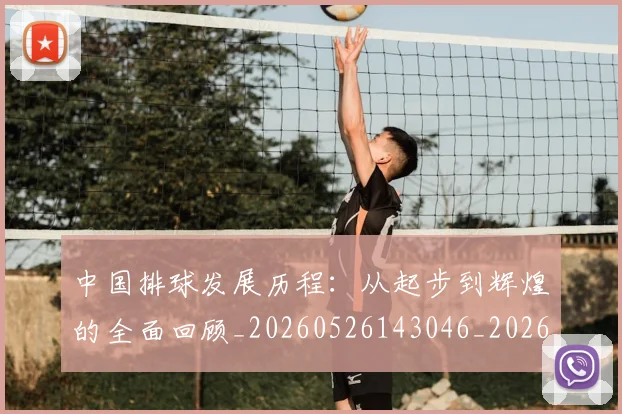 中国排球发展历程:从起步到辉煌的全面回顾_20260526143046_20260607160747
