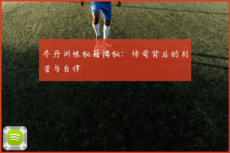 乔丹训练秘籍揭秘：传奇背后的刻苦与自律