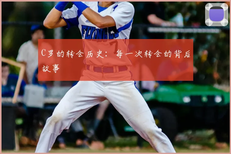 C罗的转会历史：每一次转会的背后故事