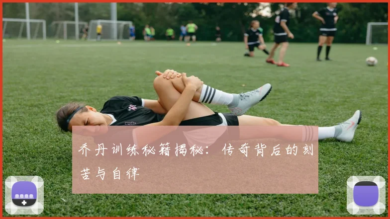 乔丹训练秘籍揭秘:传奇背后的刻苦与自律