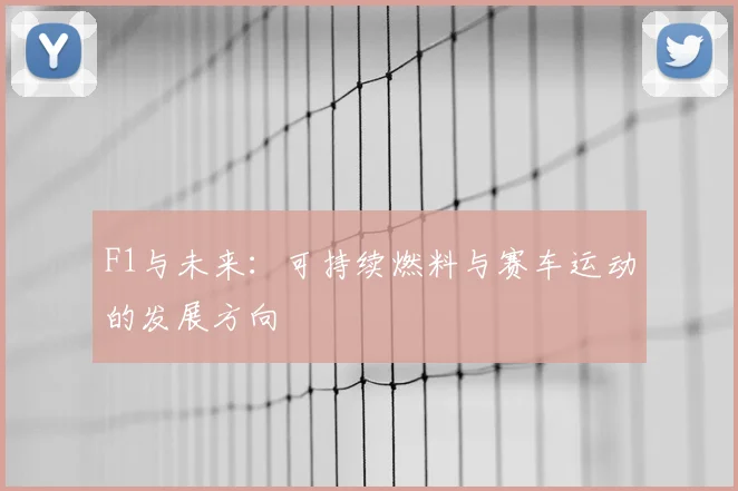 F1与未来:可持续燃料与赛车运动的发展方向