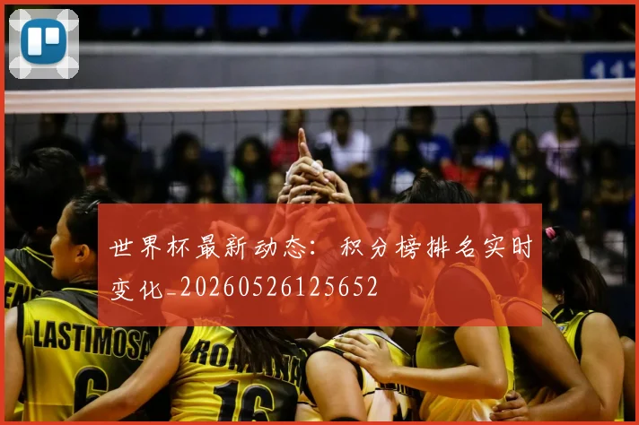 世界杯最新动态:积分榜排名实时变化_20260526125652