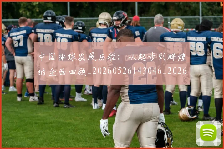 中国排球发展历程:从起步到辉煌的全面回顾_20260526143046_20260607160747